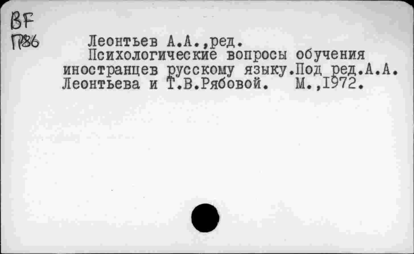 ﻿Леонтьев А.А.,ред.
Психологические вопросы обучения иностранцев русскому языку.Под ред.А.А. Леонтьева и Т.В.Рябовой. М.,1972.